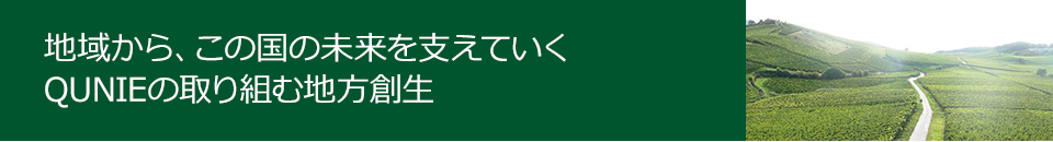 地域から、この国の未来を支えていくQUNIEの取り組む地方創生
