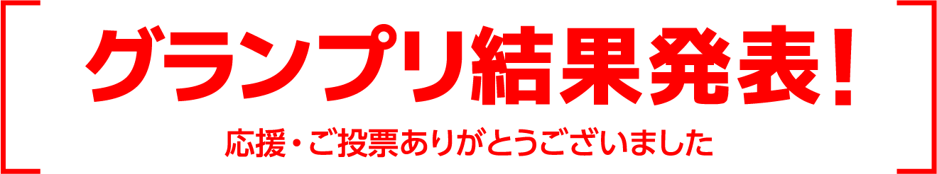 グランプリ結果発表! 応援・ご投票ありがとうございました