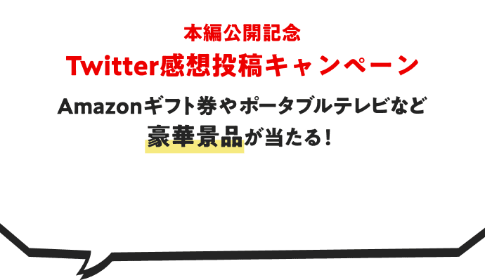 本編公開記念 Twitter感想投稿キャンペーン Amazonギフト券やポータブルテレビなど豪華景品が当たる！