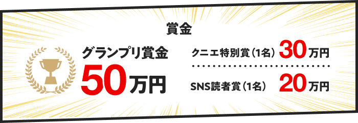 賞金　グランプリ50万円　クニエ特別賞（1名）30万円　SNS読者賞（1名）20万円
