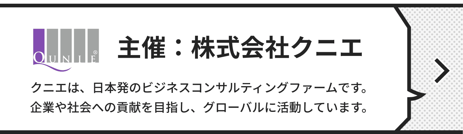 主催：株式会社クニエ クニエは、日本発のビジネスコンサルティングファームです。企業や社会への貢献を目指し、グローバルに活動しています。